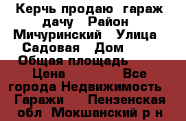 Керчь продаю  гараж-дачу › Район ­ Мичуринский › Улица ­ Садовая › Дом ­ 32 › Общая площадь ­ 24 › Цена ­ 50 000 - Все города Недвижимость » Гаражи   . Пензенская обл.,Мокшанский р-н